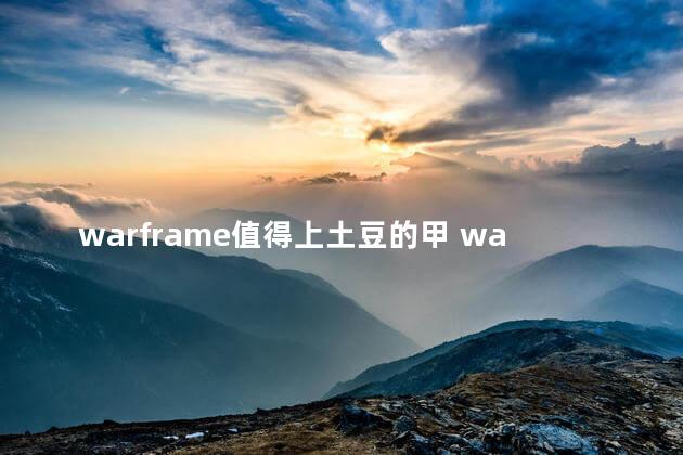 warframe值得上土豆的甲 warframe能挣钱吗